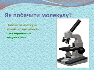 Як побачити молекулу?
Побачити молекули
можна за допомогою
електронного
мікроскопа.
 
