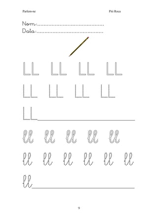 Parlem-ne Piti Roca 
9 
Nom:…………………………………… 
Data:…………………………………… 
LL LL LL LL LL LL LL LL LL_______________________________________________________ ll ll ll ll ll 
ll ll ll ll ll ll 
ll__________________________________________________________ 
 