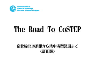 The Road To CoSTEP 
南北線北18条駅から集中演習会場まで 
（訂正版）  