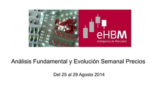Análisis Fundamental y Evolución Semanal Precios 
Del 25 al 29 Agosto 2014 
 