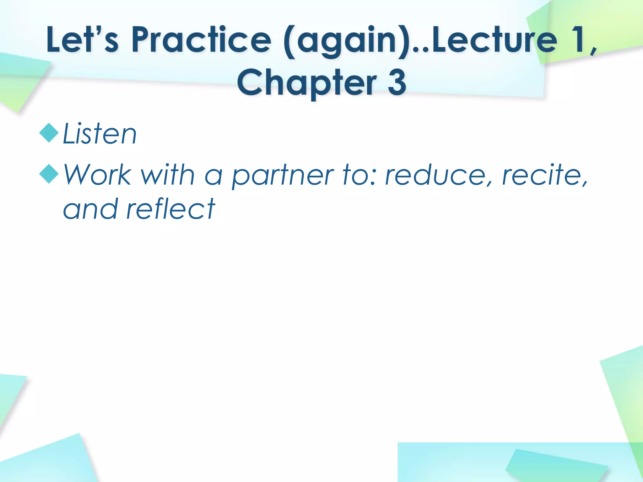 Listen
Work with a partner to: reduce, recite,
and reflect
 