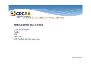 CUSTOS na Contabilidade Privada e Pública 
MODELOS MAIS CONHECIDOS: 
CCCCuuuussssttttoooo ppppoooorrrr aaaabbbbssssoooorrrrççççããããoooo 
PPPPaaaaddddrrrrããããoooo 
21 de outubro de 2014 
AAAABBBBCCCC 
GGGGEEEECCCCOOOOMMMM 
CCCCVVVVLLLL-AAAAnnnnaaaalllliiiisssseeeessss ddddeeee IIIInnnncccceeeerrrrtttteeeezzzzaaaassss,,,, eeeettttcccc,,,,.... 
 