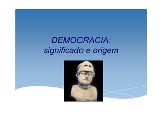 DEMOCRACIA: 
significado e origem 
 
