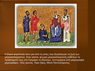 Η βαριά φορολογία ήταν μια από τις αιτίες που δυσκόλευαν τη ζωή των
μικροκαλλιεργητών. Στην εικόνα, φτωχοί μικροκαλλιεργητές εκθέτουν τα
προβλήματά τους στο Γρηγόριο το Θεολόγο. Λεπτομέρεια από μικρογραφία
χειρογράφου, 12ος αιώνας. 'Aγιο Ορος, Μονή Παντελεήμονος,
 