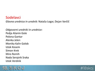Sodelavci 
Glavna urednica in urednik: Nataša Logar, Dejan Verčič 
Odgovorni uredniki in urednice: 
Pedja Ašanin Gole 
Polona Gantar 
Alenka Jelen 
Monika Kalin Golob 
Iztok Kosem 
Simon Krek 
Miro Romih 
Nada Serajnik Sraka 
Iztok Verdnik 
 