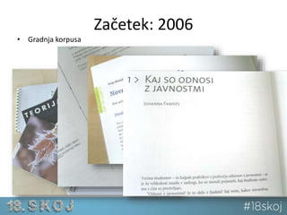 Začetek: 2006 
• Gradnja korpusa 
 