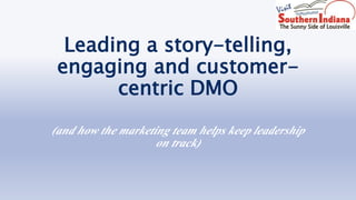 Leading a story-telling, 
engaging and customer-centric 
DMO 
(and how the marketing team helps keep leadership 
on track) 
 