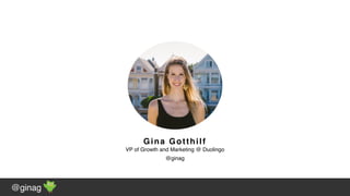 @ginag
Gina Gotthilf
VP of Growth and Marketing @ Duolingo
@ginag
 
