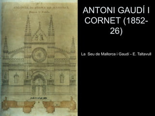 La Seu de Mallorca i Gaudí - E. Taltavull
ANTONI GAUDÍ I
CORNET (1852-
26)
 