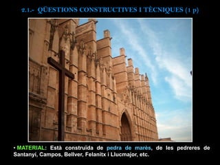 • MATERIAL: Està construïda de pedra de marès, de les pedreres de
Santanyí, Campos, Bellver, Felanitx i Llucmajor, etc.
2.1.- QÜESTIONS CONSTRUCTIVES I TÈCNIQUES (1 p)
 