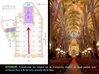 INTERIOR. Construïda en l’espai de la mesquita major, la qual pareix que
arribava fins a la tercera arcada de la Seu.
 