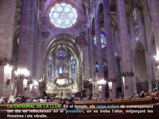 LA CATEDRAL DE LA LLUM. En el temple, els raigs solars de començament
del dia es reflecteixen en el presbiteri, on es troba l’altar, mitjançant les
finestres i els vitralls.
 