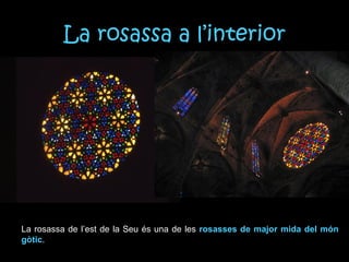 La rosassa a l’interior
La rosassa de l’est de la Seu és una de les rosasses de major mida del món
gòtic.
 
