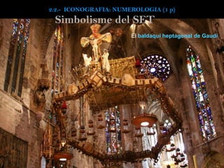2.2.- ICONOGRAFIA: NUMEROLOGIA (1 p)
El baldaquí heptagonal de Gaudí
Simbolisme del SET
 