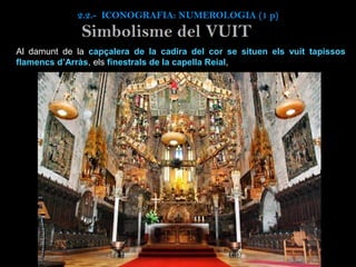 Al damunt de la capçalera de la cadira del cor se situen els vuit tapissos
flamencs d’Arràs, els finestrals de la capella Reial,
2.2.- ICONOGRAFIA: NUMEROLOGIA (1 p)
Simbolisme del VUIT
 