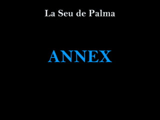 La Seu de Palma
ANNEX
 