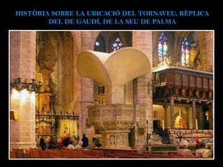 HISTÒRIA SOBRE LA UBICACIÓ DEL TORNAVEU, RÈPLICA
DEL DE GAUDÍ, DE LA SEU DE PALMA
 