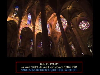 SEU DE PALMA
Jaume I (1230), Jaume II, consagrada 1346 i 1601
VARIS ARQUITECTES, ESCULTORS I ARTISTES
 