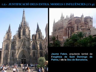 Jaume Fabre, arquitecte també de
l’església de Sant Domingo de
Palma, i de la Seu de Barcelona.
1.2.- JUSTIFICACIÓ DELS ESTILS. MODELS I INFLUÈNCIES (1’5 p)
 