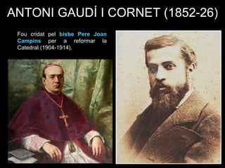 ANTONI GAUDÍ I CORNET (1852-26)
Fou cridat pel bisbe Pere Joan
Campins per a reformar la
Catedral (1904-1914).
 