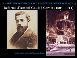 Reforma d’Antoni Gaudí i Cornet (1904 -1914)
L’altar major amb el baldaquí de Gaudí.
1.2.- JUSTIFICACIÓ DELS ESTILS. MODELS I INFLUÈNCIES (1’5 p)
 