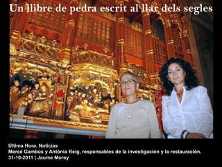 Última Hora. Noticias
Mercè Gambús y Antònia Reig, responsables de la investigación y la restauración.
31-10-2011 | Jaume Morey
Un llibre de pedra escrit al llar dels segles
 