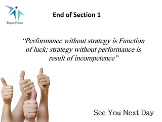 “Performance without strategy is Function
of luck; strategy without performance is
result of incompetence”
End of Section 1
 