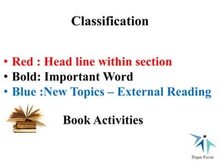 Classification
• Red : Head line within section
• Bold: Important Word
• Blue :New Topics – External Reading
Book Activities
 
