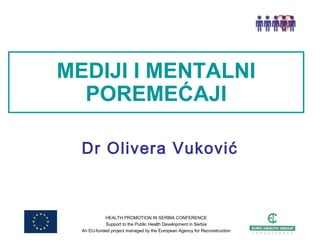 HEALTH PROMOTION IN SERBIA CONFERENCE
Support to the Public Health Development in Serbia
An EU-funded project managed by the European Agency for Reconstruction
MEDIJI I MENTALNI
POREMEĆAJI
Dr Olivera Vuković
 