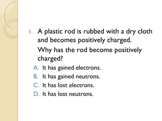 
Induction
 Rod is removed.
 P and Q acquire
opposite charges
 
