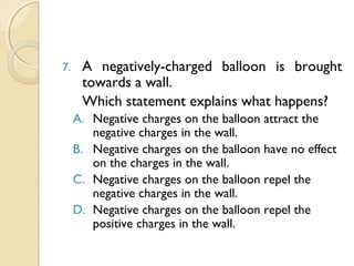 
Negatively Sphere
 When a positively
charged rod is brought
near conductor Q,
electrons are attracted
to end P.
 