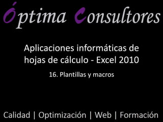 Aplicaciones informáticas de
hojas de cálculo - Excel 2010
16. Plantillas y macros
 