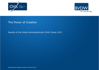 The Power of Creation
Bundesverband Digitale Wirtschaft | November 2013
Results of the Online-Vermarkterkreis (OVK) Study 2013
 