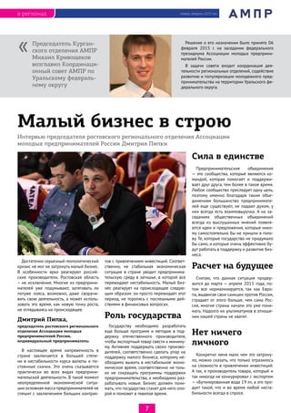 Достаточно серьезный геополитический
кризис не мог не затронуть малый бизнес.
В особенности ярко реагируют россий-
ские производители. Ростовская область
– не исключение. Многие из предприни-
мателей уже подумывают, затягивать ли
потуже пояса, возможно, даже сворачи-
вать свою деятельность, а может исполь-
зовать это время, как новую точку роста,
не оглядываясь на происходящее.
Дмитрий Пипка,
председатель ростовского регионального
отделения Ассоциации молодых
предпринимателей России,
индивидуальный предприниматель:
В настоящее время напряженность в
стране заключается в большей степе-
ни в нестабильности курса валюты и по-
стоянные скачки. Это очень сказывается
практически во всех видах предприни-
мательской деятельности. В такой момент
неопределенной экономической ситуа-
ции основная масса предпринимателей не
спешит с заключением больших контрак-
тов с привлечением инвестиций. Соответ-
ственно, не стабильная экономическая
ситуация в стране уводит предпринима-
тельскую среду в затишье, в которой все
пережидают нестабильность. Малый биз-
нес реагирует на происходящее следую-
щим образом: он просто пережидает этот
период, не торопясь с поспешными дей-
ствиями в финансовых вопросах.
Роль государства
Государству необходимо разработать
еще больше программ и методик в под-
держку отечественного производителя,
чтобы экспортный товар свести к миниму-
му. Активнее поддержать своих произво-
дителей, соответственно сделать упор на
поддержку малого бизнеса, которому не-
обходимо выжить в нестабильное эконо-
мическое время, соответственно не толь-
ко не сокращать программы поддержки
предпринимательства, а необходимо раз-
рабатывать новые. Бизнес должен пони-
мать, что государство станет для него опо-
рой и поможет в тяжелое время.
Сила в единстве
Предпринимательские объединения
— это сообщества, которые являются ко-
мандой, которая помогает и поддержи-
вает друг друга, тем более в такое время.
Любое сообщество преследует одну цель,
поэтому именно благодаря таким объе-
динениям большинство предпринимате-
лей еще существуют, не падают духом, у
них всегда есть взаимовыручка. А на за-
седаниях общественных объединений
всегда из выслушанных мнений появля-
ются идеи и предложения, которые нико-
му самостоятельно бы не пришли в голо-
ву. Те, которые государство не придумало
бы само, и которые очень эффективно бу-
дут работать в поддержку и развитие биз-
неса.
Расчет на будущее
Считаю, что данная ситуация продер-
жится до марта — апреля 2015 года, по-
том все нормализируется, так как Евро-
па, выдвигая свои санкции против России,
страдает от этого больше, чем сама Рос-
сия, многие страны начали это уже пони-
мать. Надолго их ультиматумов в отноше-
нии нашей страны не хватит.
Нет ничего
личного
Конкретно меня мало чем это затрону-
ло, можно сказать, что только отразилось
на сложности в привлечении инвестиций.
А так, я производитель товара, который и
так никогда не конкурировал с экспортом
— «Бутилированная вода 19 л», а это про-
дукт такой, что и во время любой неста-
бильности всегда в спросе.
январь-февраль 2015 годв регионах
7
Решение о его назначении было принято 06
февраля 2015 г. на заседании федерального
президиума Ассоциации молодых предприни-
мателей России.
В задачи совета входит координация дея-
тельности региональных отделений, содействие
развитию и популяризации молодежного пред-
принимательства на территории Уральского фе-
дерального округа.
Председатель Курган-
ского отделения АМПР
Михаил Кривощеков
возглавил Координаци-
онный совет АМПР по
Уральскому федераль-
ному округу
«
Интервью председателя ростовского регионального отделения Ассоциации
молодых предпринимателей России Дмитрия Пипки
Малый бизнес в строю
 