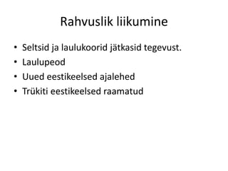 Rahvuslik liikumine
• Seltsid ja laulukoorid jätkasid tegevust.
• Laulupeod
• Uued eestikeelsed ajalehed
• Trükiti eestikeelsed raamatud
 