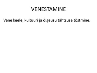 VENESTAMINE
Vene keele, kultuuri ja õigeusu tähtsuse tõstmine.
 