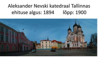 Aleksander Nevski katedraal Tallinnas
ehituse algus: 1894 lõpp: 1900
 