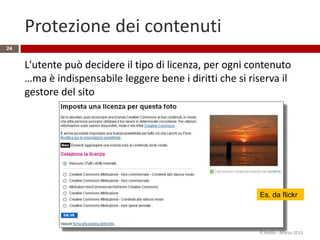 Protezione dei contenuti
L'utente può decidere il tipo di licenza, per ogni contenuto
…ma è indispensabile leggere bene i diritti che si riserva il
gestore del sito
R.Polillo - Marzo 2015
24
Es. da flickr
 