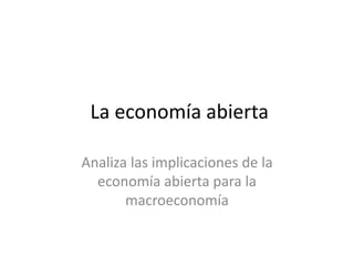 La economía abierta
Analiza las implicaciones de la
economía abierta para la
macroeconomía
 