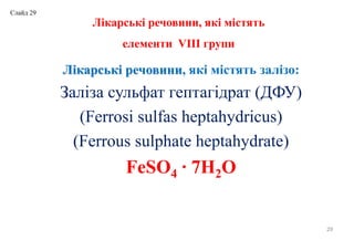 Лікарські речовини, які містять
елементи VIII групи
Лікарські речовини, які містять залізо:
Заліза сульфат гептагідрат (ДФУ)
(Ferrosi sulfas heptahydricus)
(Ferrous sulphate heptahydrate)
FeSO4 ∙ 7H2O
29
Слайд 29
 