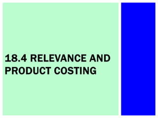 18.4 RELEVANCE AND
PRODUCT COSTING
 