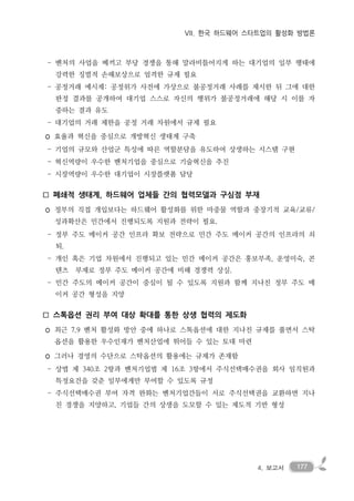 1774. 보고서
VII. 한국 하드웨어 스타트업의 활성화 방법론
- 벤처의 사업을 베끼고 부당 경쟁을 통해 말라비틀어지게 하는 대기업의 일부 행태에
강력한 징벌적 손해보상으로 엄격한 규제 필요
- 공정거래 예시제: 공정위가 사전에 가상으로 불공정거래 사례를 제시한 뒤 그에 대한
판정 결과를 공개하여 대기업 스스로 자신의 행위가 불공정거래에 해당 시 이를 자
중하는 결과 유도
- 대기업의 거래 제한을 공정 거래 차원에서 규제 필요
◦ 효율과 혁신을 중심으로 개방혁신 생태계 구축
- 기업의 규모와 산업군 특성에 따른 역할분담을 유도하여 상생하는 시스템 구현
- 혁신역량이 우수한 벤처기업을 중심으로 기술혁신을 추진
- 시장역량이 우수한 대기업이 시장플랫폼 담당
□ 폐쇄적 생태계, 하드웨어 업체들 간의 협력모델과 구심점 부재
◦ 정부의 직접 개입보다는 하드웨어 활성화를 위한 마중물 역할과 중장기적 교육/교류/
성과확산은 민간에서 진행되도록 지원과 전략이 필요.
- 정부 주도 메이커 공간 인프라 확보 전략으로 민간 주도 메이커 공간의 인프라의 쇠
퇴.
- 개인 혹은 기업 차원에서 진행되고 있는 민간 메이커 공간은 홍보부족, 운영미숙, 콘
텐츠 부재로 정부 주도 메이커 공간에 비해 경쟁력 상실.
- 민간 주도의 메이커 공간이 중심이 될 수 있도록 지원과 함께 지나친 정부 주도 메
이커 공간 형성을 지양
□ 스톡옵션 권리 부여 대상 확대를 통한 상생 협력의 제도화
◦ 최근 7.9 벤처 활성화 방안 중에 하나로 스톡옵션에 대한 지나친 규제를 풀면서 스탁
옵션을 활용한 우수인재가 벤처산업에 뛰어들 수 있는 토대 마련
◦ 그러나 경영의 수단으로 스탁옵션의 활용에는 규제가 존재함
- 상법 제 340조 2항과 벤처기업법 제 16조 3항에서 주식선택매수권을 회사 임직원과
특정요건을 갖춘 일부에게만 부여할 수 있도록 규정
- 주식선택매수권 부여 자격 완화는 벤처기업간들이 서로 주식선택권을 교환하면 지나
친 경쟁을 지양하고, 기업들 간의 상생을 도모할 수 있는 제도적 기반 형성
 