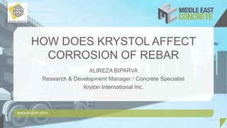 HOW DOES KRYSTOL AFFECT
CORROSION OF REBAR
ALIREZA BIPARVA
Research & Development Manager / Concrete Specialist
Kryton International Inc.
www.kryton.com
 