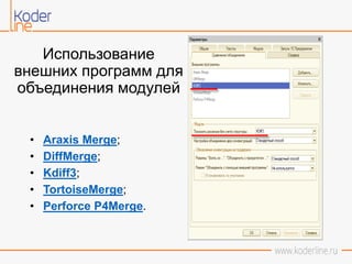Использование
внешних программ для
объединения модулей
• Araxis Merge;
• DiffMerge;
• Kdiff3;
• TortoiseMerge;
• Perforce P4Merge.
 
