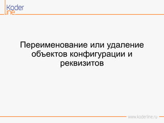Переименование или удаление
объектов конфигурации и
реквизитов
 