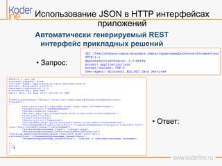 Использование JSON в HTTP интерфейсах
приложений
Автоматически генерируемый REST
интерфейс прикладных решений
• Запрос:
• Ответ:
 