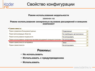 Свойство конфигурации
Режим использования модальности
заменен на
Режим использования синхронных вызовов расширений и внешних
компонент
Режимы:
• Не использовать
• Использовать с предупреждением
• Использовать
 