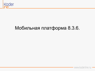 Мобильная платформа 8.3.6.
 