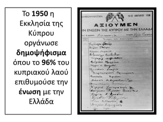 Το 1950 η
Εκκλησία της
Κύπρου
οργάνωσε
δημοψήφισμα
όπου το 96% του
κυπριακού λαού
επιθυμούσε την
ένωση με την
Ελλάδα
 