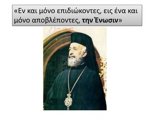 «Εν και μόνο επιδιώκοντες, εις ένα και
μόνο αποβλέποντες, την Ένωσιν»
 